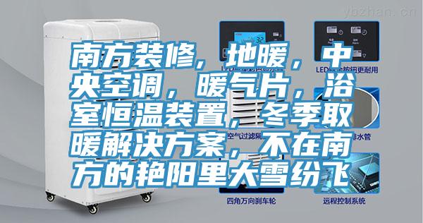 南方裝修, 地暖，中央空調(diào)，暖氣片，浴室恒溫裝置，冬季取暖解決方案，不在南方的艷陽里大雪紛飛