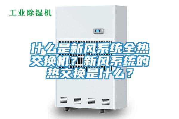 什么是新風(fēng)系統(tǒng)全熱交換機(jī)？新風(fēng)系統(tǒng)的熱交換是什么？
