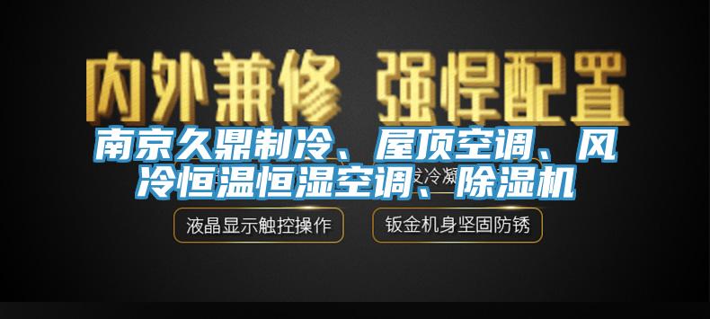 南京久鼎制冷、屋頂空調(diào)、風(fēng)冷恒溫恒濕空調(diào)、除濕機(jī)