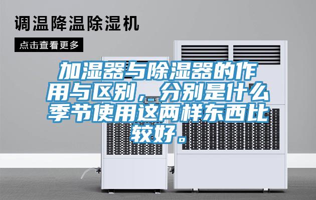 加濕器與除濕器的作用與區(qū)別，分別是什么季節(jié)使用這兩樣東西比較好。