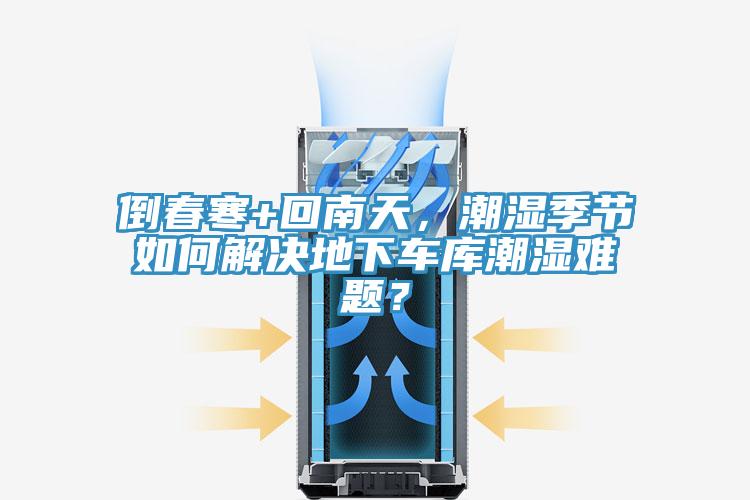 倒春寒+回南天，潮濕季節(jié)如何解決地下車庫潮濕難題？