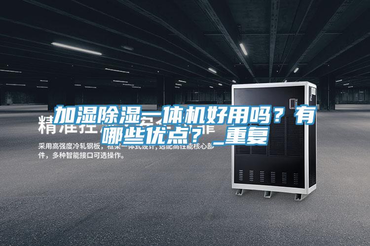 加濕除濕一體機(jī)好用嗎？有哪些優(yōu)點(diǎn)？_重復(fù)