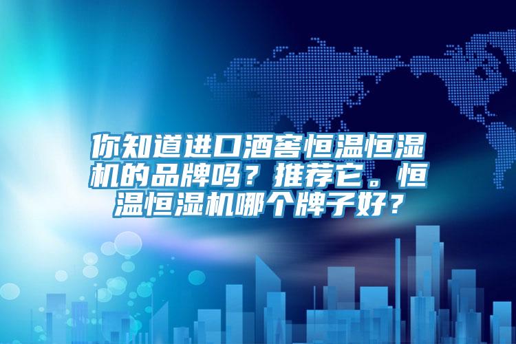 你知道進(jìn)口酒窖恒溫恒濕機(jī)的品牌嗎？推薦它。恒溫恒濕機(jī)哪個(gè)牌子好？