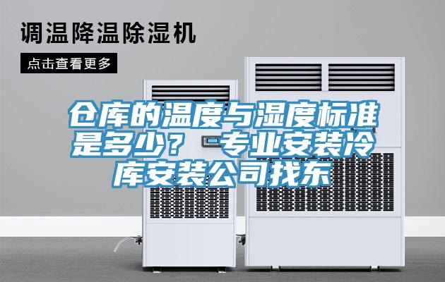 倉庫的溫度與濕度標準是多少？ 專業(yè)安裝冷庫安裝公司找東