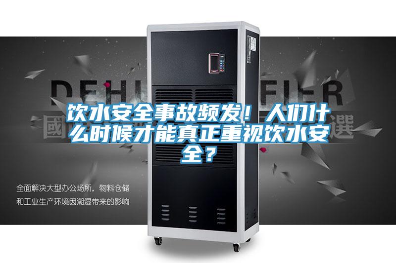飲水安全事故頻發(fā)！人們什么時候才能真正重視飲水安全？