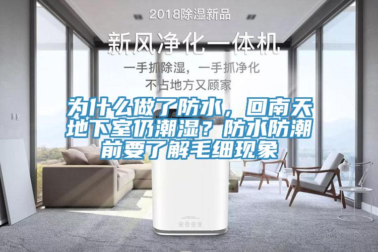 為什么做了防水，回南天地下室仍潮濕？防水防潮前要了解毛細(xì)現(xiàn)象