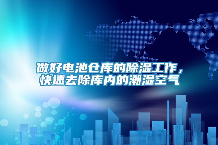 做好電池倉庫的除濕工作，快速去除庫內(nèi)的潮濕空氣
