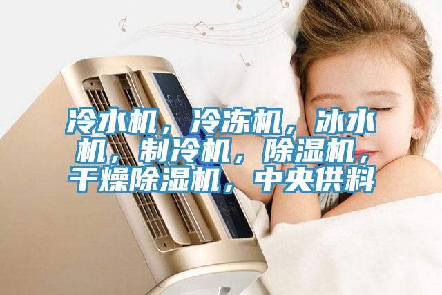 冷水機(jī)，冷凍機(jī)，冰水機(jī)，制冷機(jī)，除濕機(jī)，干燥除濕機(jī)，中央供料