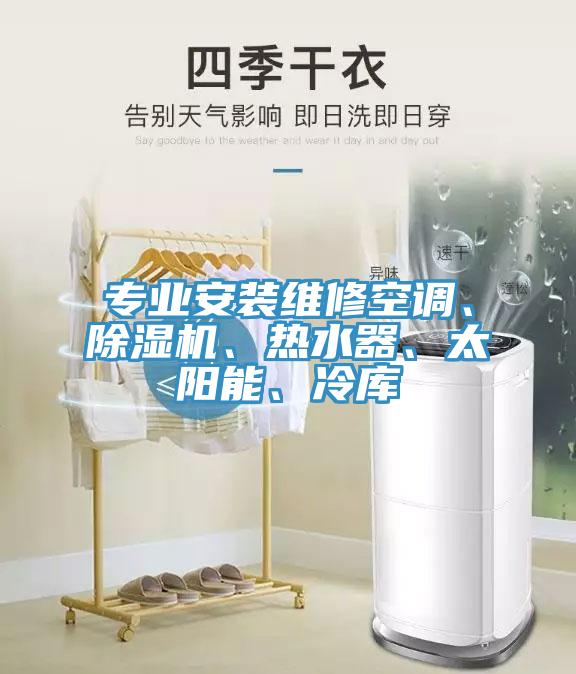 專業(yè)安裝維修空調(diào)、除濕機(jī)、熱水器、太陽能、冷庫