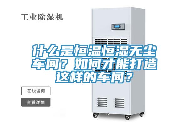 什么是恒溫恒濕無塵車間？如何才能打造這樣的車間？