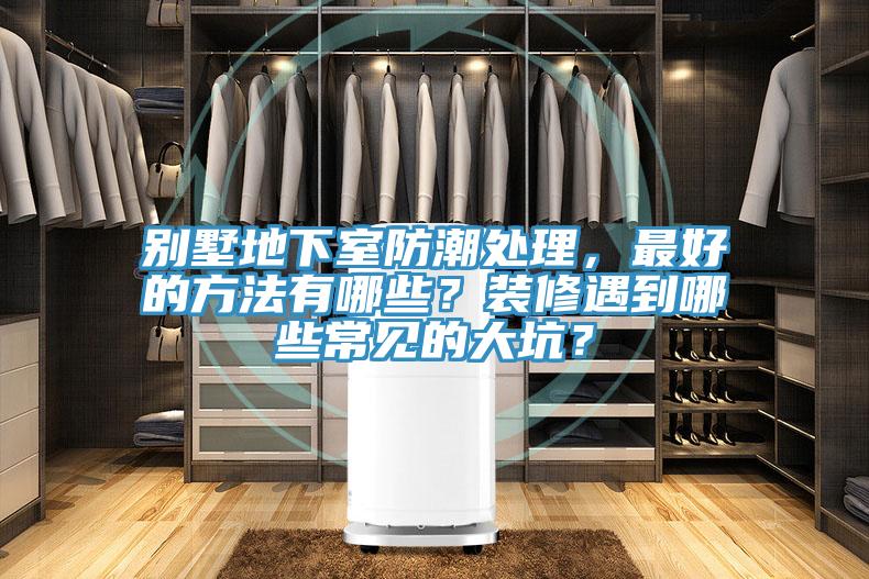 別墅地下室防潮處理，最好的方法有哪些？裝修遇到哪些常見的大坑？