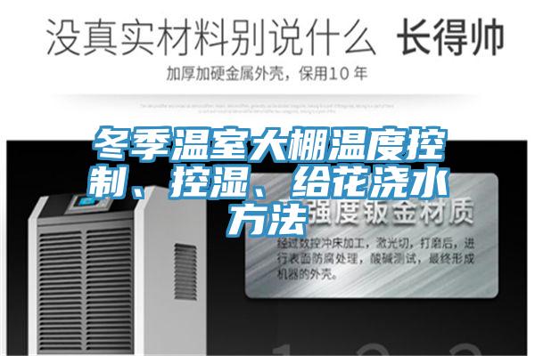 冬季溫室大棚溫度控制、控濕、給花澆水方法