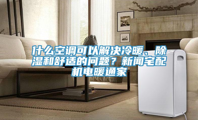 什么空調(diào)可以解決冷暖、除濕和舒適的問題？新聞?wù)錂C(jī)電暖通家