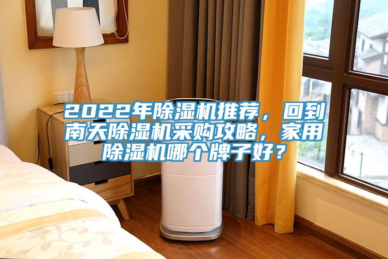 2022年除濕機(jī)推薦，回到南天除濕機(jī)采購攻略，家用除濕機(jī)哪個牌子好？