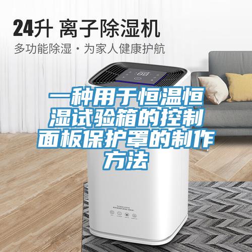 一種用于恒溫恒濕試驗箱的控制面板保護(hù)罩的制作方法