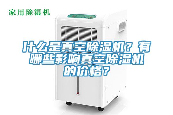 什么是真空除濕機(jī)？有哪些影響真空除濕機(jī)的價(jià)格？