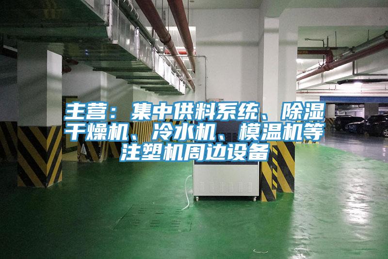 主營：集中供料系統(tǒng)、除濕干燥機、冷水機、模溫機等注塑機周邊設(shè)備