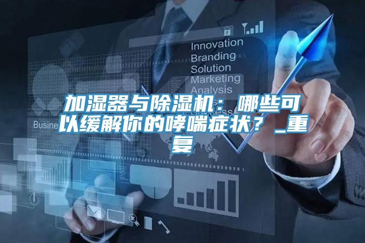 加濕器與除濕機：哪些可以緩解你的哮喘癥狀？_重復
