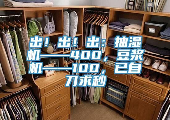 出！出！出：抽濕機(jī)——400，豆?jié){機(jī)——100，已自刀求秒