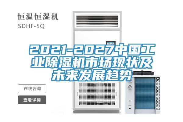 2021-2027中國(guó)工業(yè)除濕機(jī)市場(chǎng)現(xiàn)狀及未來發(fā)展趨勢(shì)