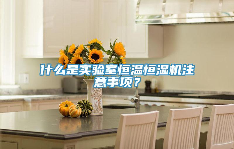 什么是實驗室恒溫恒濕機注意事項？