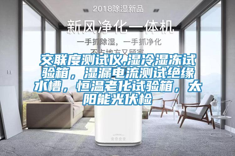 交聯(lián)度測(cè)試儀,濕冷濕凍試驗(yàn)箱，濕漏電流測(cè)試絕緣水槽，恒溫老化試驗(yàn)箱，太陽(yáng)能光伏檢