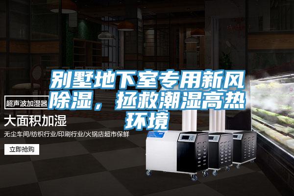 別墅地下室專(zhuān)用新風(fēng)除濕，拯救潮濕高熱環(huán)境