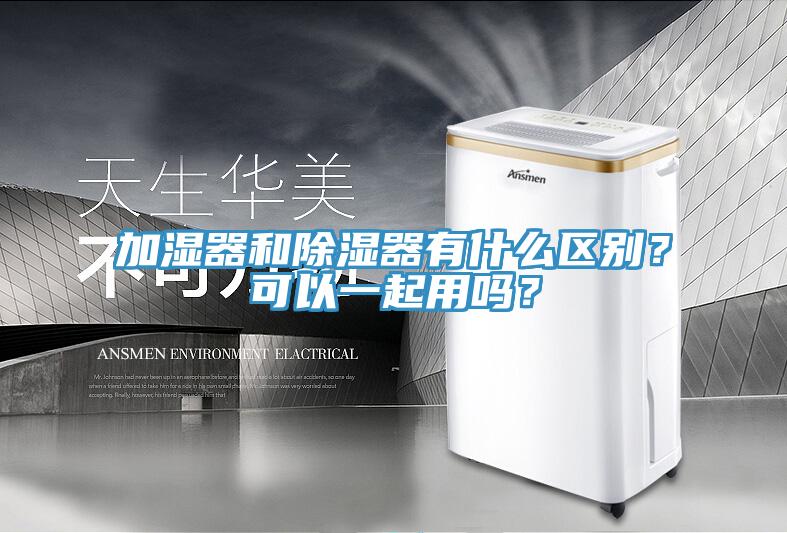 加濕器和除濕器有什么區(qū)別？可以一起用嗎？