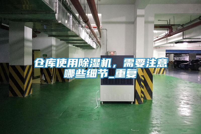 倉(cāng)庫(kù)使用除濕機(jī)，需要注意哪些細(xì)節(jié)_重復(fù)