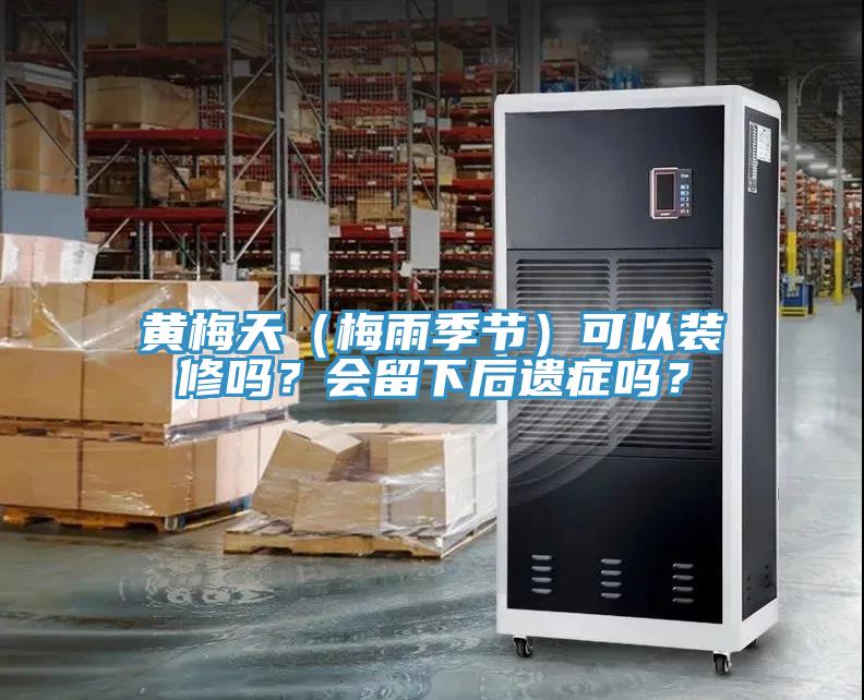 黃梅天（梅雨季節(jié)）可以裝修嗎？會留下后遺癥嗎？