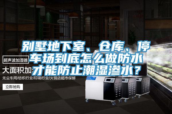 別墅地下室、倉(cāng)庫(kù)、停車(chē)場(chǎng)到底怎么做防水才能防止潮濕滲水？
