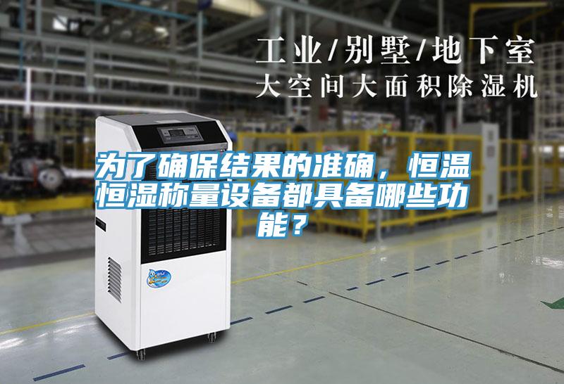 為了確保結(jié)果的準(zhǔn)確，恒溫恒濕稱(chēng)量設(shè)備都具備哪些功能？
