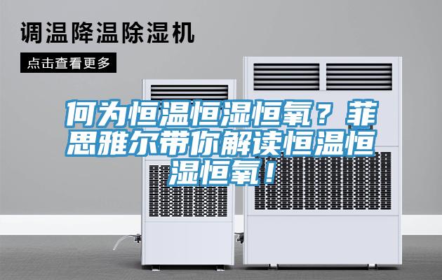 何為恒溫恒濕恒氧？菲思雅爾帶你解讀恒溫恒濕恒氧！