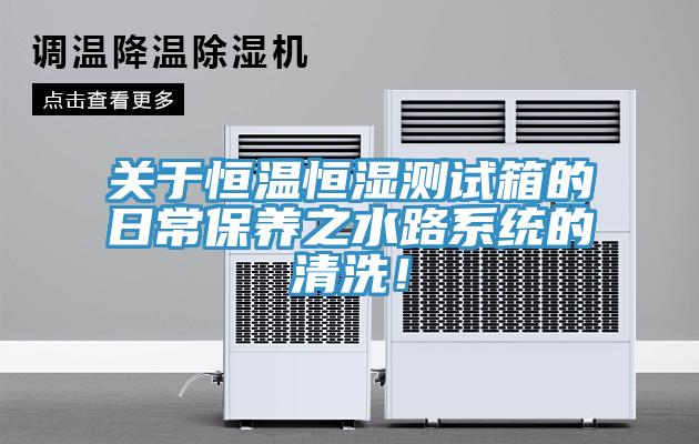 關(guān)于恒溫恒濕測(cè)試箱的日常保養(yǎng)之水路系統(tǒng)的清洗！