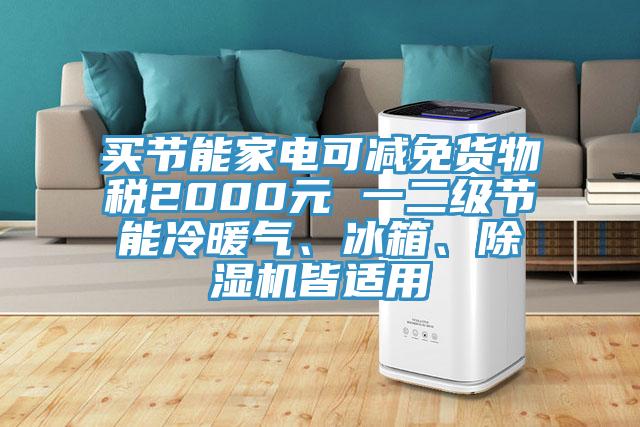 買節(jié)能家電可減免貨物稅2000元 一二級節(jié)能冷暖氣、冰箱、除濕機(jī)皆適用