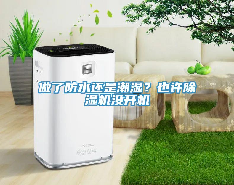 做了防水還是潮濕？也許除濕機(jī)沒(méi)開機(jī)