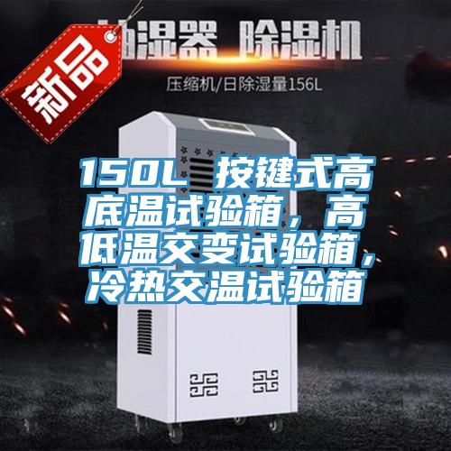 150L 按鍵式高底溫試驗箱，高低溫交變試驗箱，冷熱交溫試驗箱