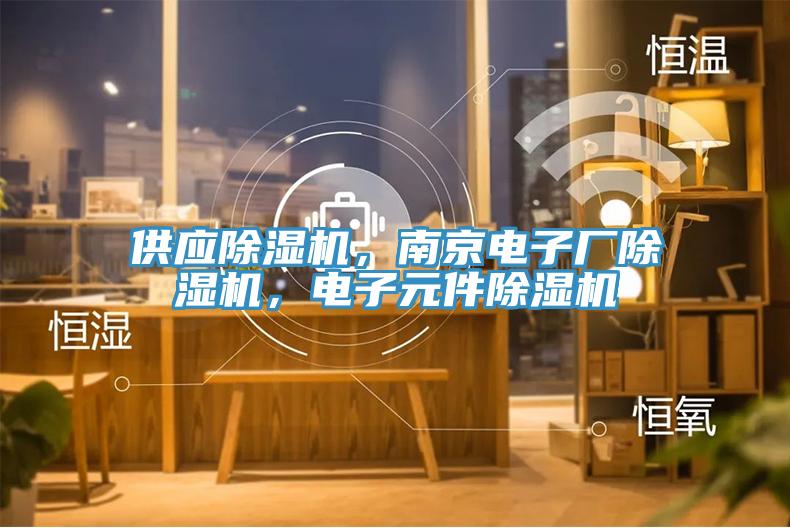 供應(yīng)除濕機(jī)，南京電子廠除濕機(jī)，電子元件除濕機(jī)
