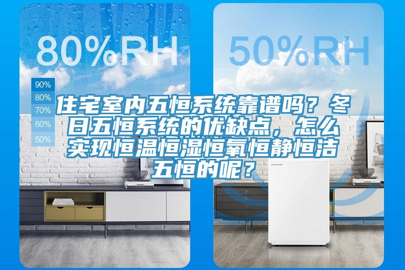 住宅室內五恒系統(tǒng)靠譜嗎？冬日五恒系統(tǒng)的優(yōu)缺點，怎么實現(xiàn)恒溫恒濕恒氧恒靜恒潔五恒的呢？