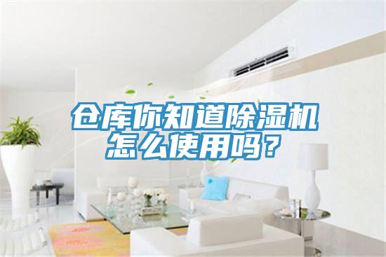 倉(cāng)庫(kù)你知道除濕機(jī)怎么使用嗎？