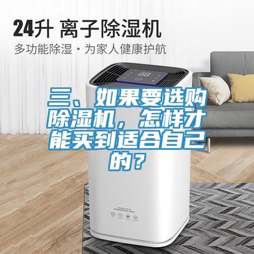 三、如果要選購除濕機(jī)，怎樣才能買到適合自己的？