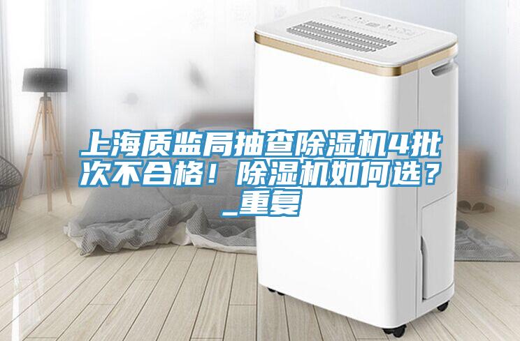 上海質(zhì)監(jiān)局抽查除濕機(jī)4批次不合格！除濕機(jī)如何選？_重復(fù)