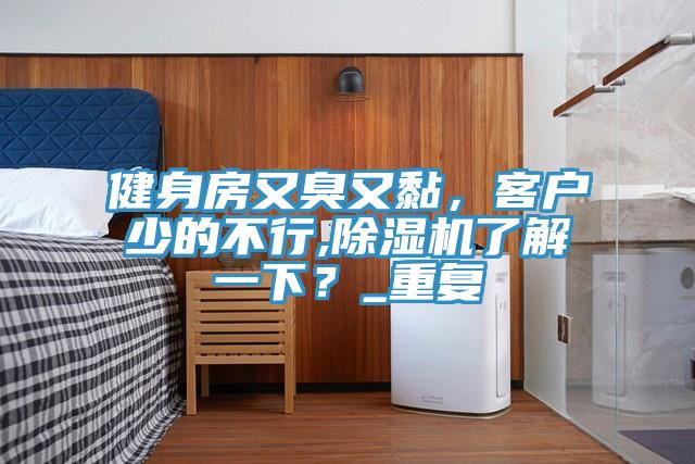 健身房又臭又黏，客戶少的不行,除濕機(jī)了解一下？_重復(fù)