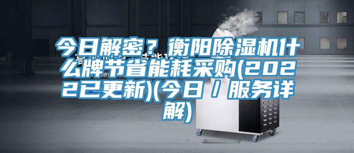今日解密？衡陽(yáng)除濕機(jī)什么牌節(jié)省能耗采購(gòu)(2022已更新)(今日／服務(wù)詳解)