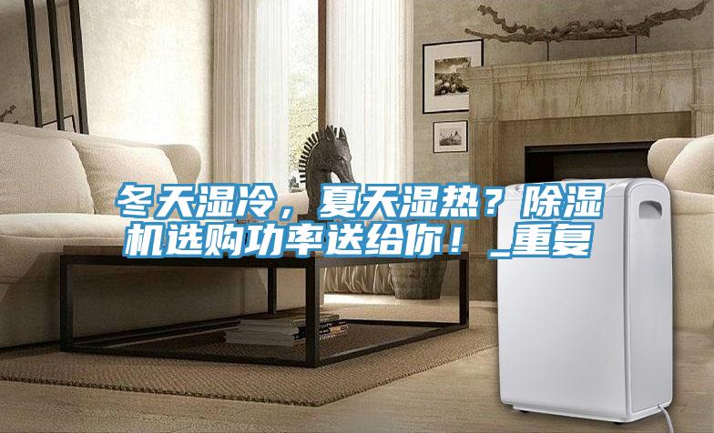 冬天濕冷，夏天濕熱？除濕機(jī)選購功率送給你！_重復(fù)