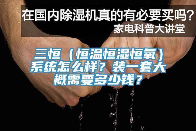 三恒（恒溫恒濕恒氧）系統(tǒng)怎么樣？裝一套大概需要多少錢(qián)？