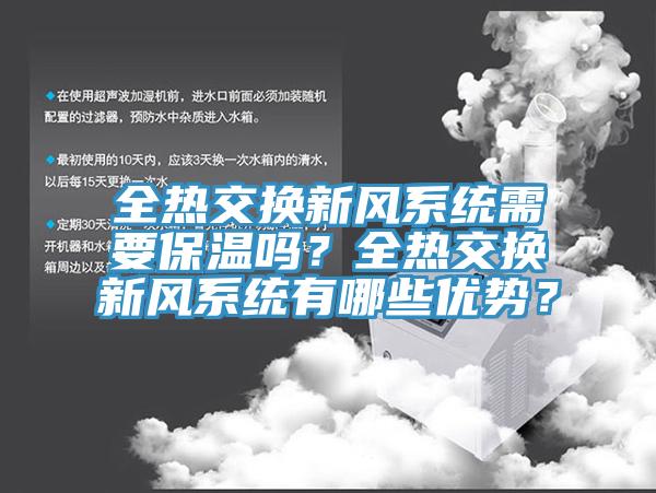 全熱交換新風(fēng)系統(tǒng)需要保溫嗎？全熱交換新風(fēng)系統(tǒng)有哪些優(yōu)勢(shì)？