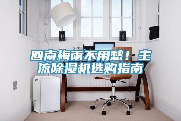 回南梅雨不用愁！主流除濕機選購指南