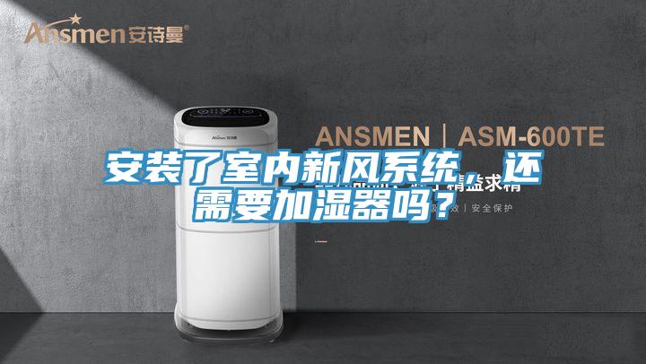 安裝了室內(nèi)新風系統(tǒng)，還需要加濕器嗎？