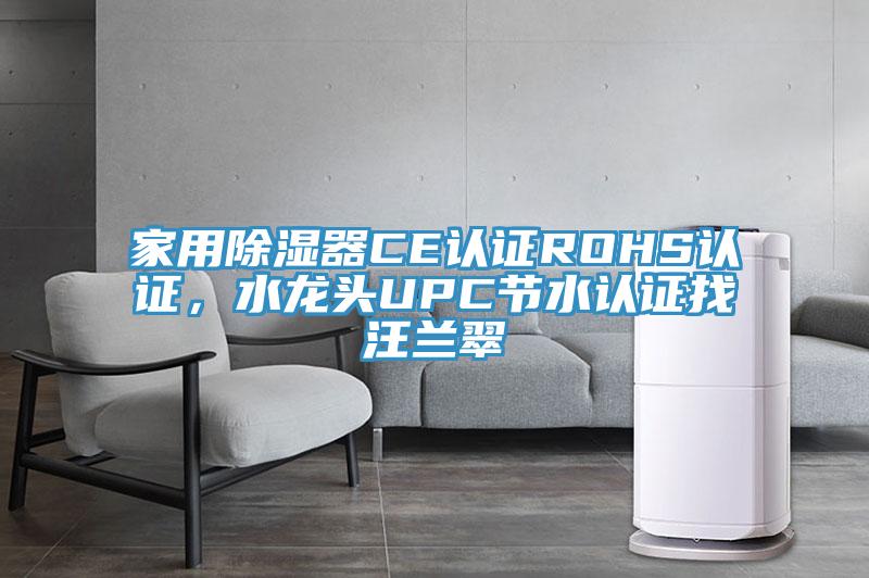 家用除濕器CE認(rèn)證ROHS認(rèn)證，水龍頭UPC節(jié)水認(rèn)證找汪蘭翠